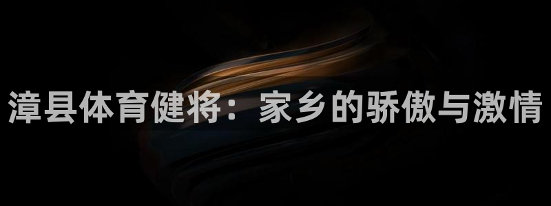 xc体育：漳县体育健将：家乡的骄傲与激情